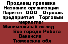 Продавец прилавка › Название организации ­ Паритет, ООО › Отрасль предприятия ­ Торговый маркетинг › Минимальный оклад ­ 28 000 - Все города Работа » Вакансии   . Тюменская обл.,Тобольск г.